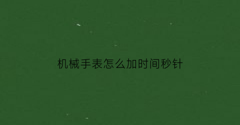 机械手表怎么加时间秒针