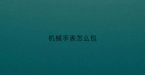 机械手表怎么包