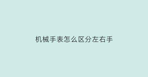 机械手表怎么区分左右手(机械表怎么认识)