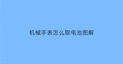 机械手表怎么取电池图解