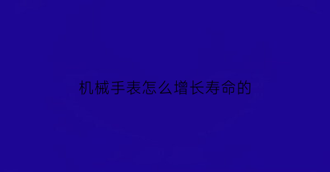 机械手表怎么增长寿命的