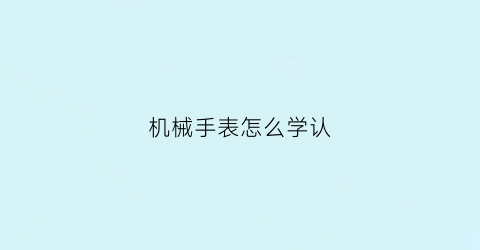 机械手表怎么学认