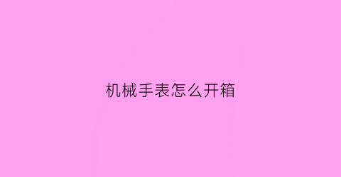 机械手表怎么开箱