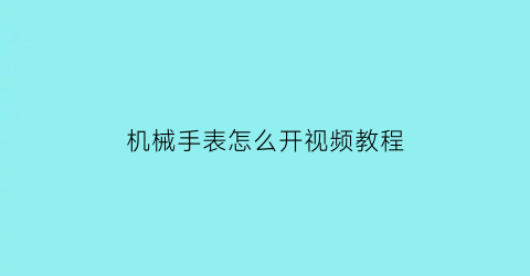 “机械手表怎么开视频教程(机械表怎么解开)