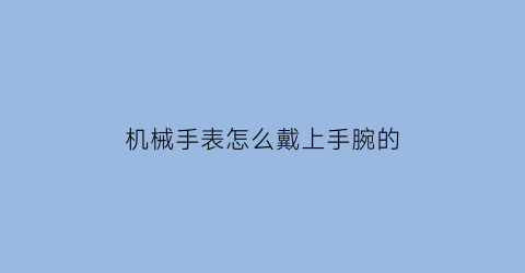 机械手表怎么戴上手腕的