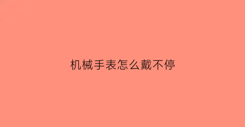 机械手表怎么戴不停(机械手表怎么戴不停掉)