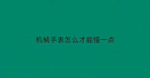 机械手表怎么才能慢一点(如何让机械表走慢点)