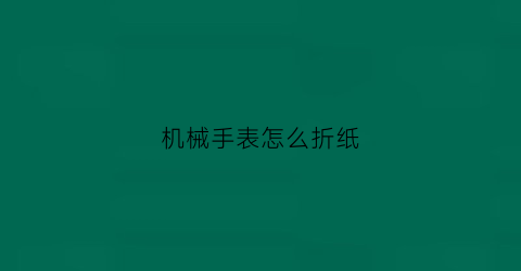 机械手表怎么折纸