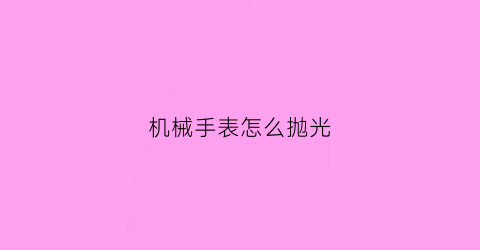 机械手表怎么抛光