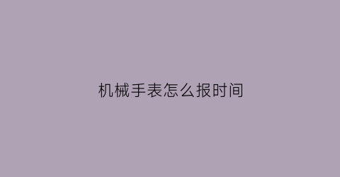 机械手表怎么报时间