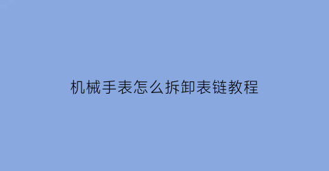 机械手表怎么拆卸表链教程