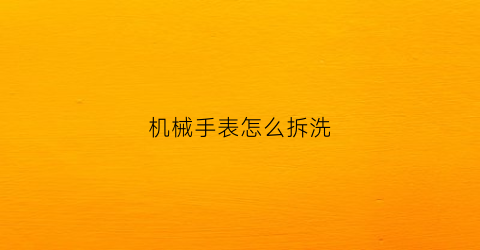 机械手表怎么拆洗