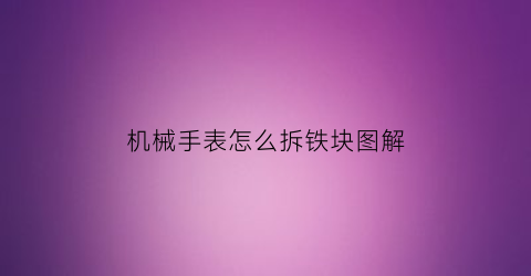 机械手表怎么拆铁块图解