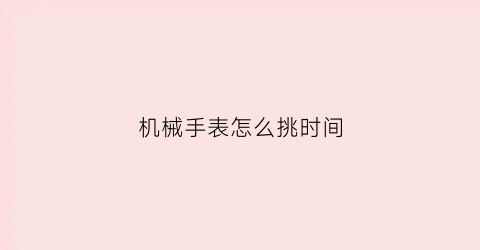 机械手表怎么挑时间