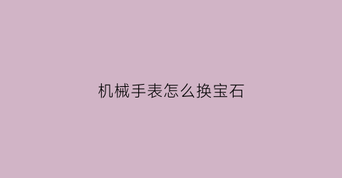 机械手表怎么换宝石