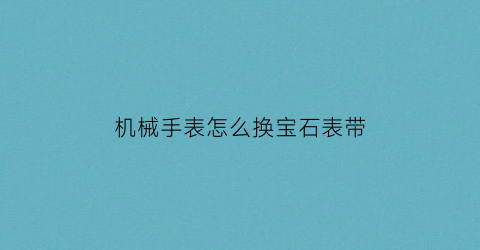 机械手表怎么换宝石表带