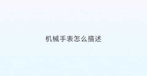 “机械手表怎么描述(机械表怎么说)