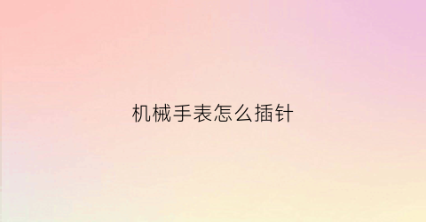 机械手表怎么插针