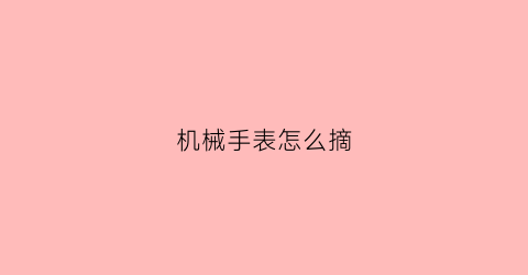 “机械手表怎么摘(机械手表怎么摘戴)