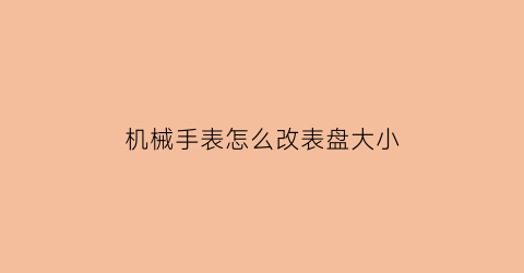 机械手表怎么改表盘大小