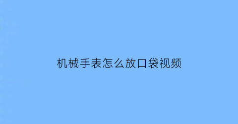 机械手表怎么放口袋视频