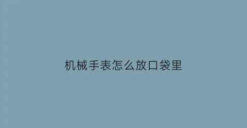 机械手表怎么放口袋里