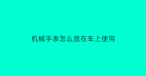 机械手表怎么放在车上使用