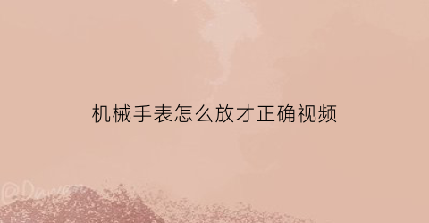 机械手表怎么放才正确视频