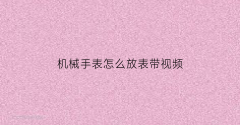 机械手表怎么放表带视频(机械手表怎么放表带视频教学)