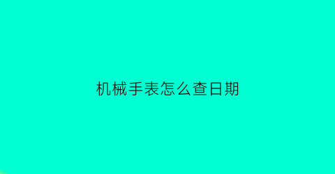 “机械手表怎么查日期(怎么看机械手表时间)