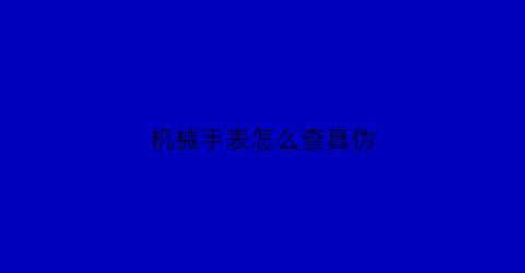 机械手表怎么查真伪