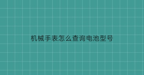 机械手表怎么查询电池型号