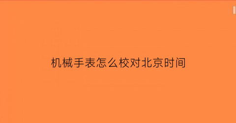 机械手表怎么校对北京时间