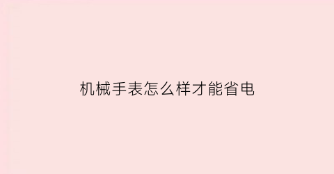 机械手表怎么样才能省电