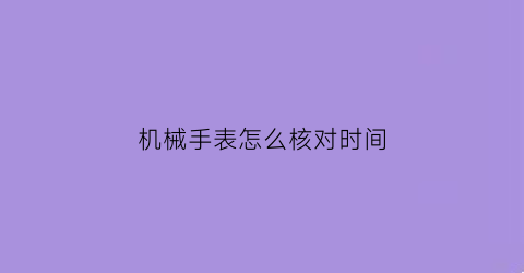 机械手表怎么核对时间