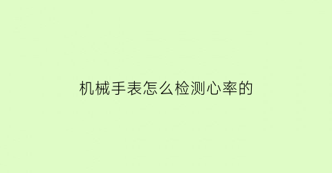 “机械手表怎么检测心率的(机械手表怎么检测心率的图片)