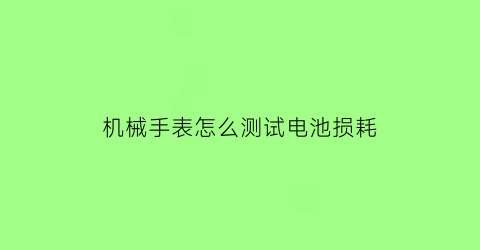 机械手表怎么测试电池损耗