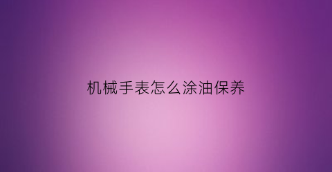 机械手表怎么涂油保养