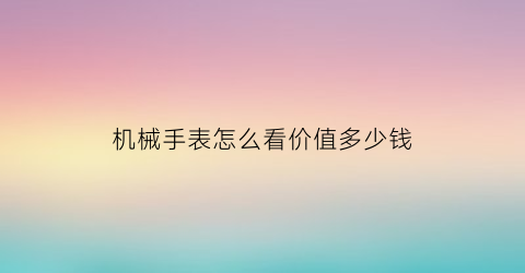 机械手表怎么看价值多少钱