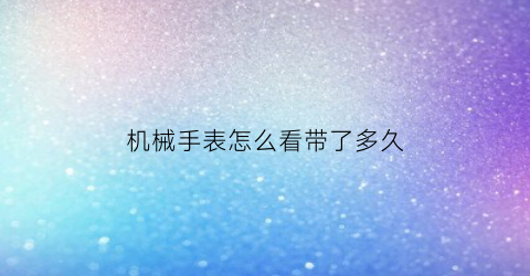 机械手表怎么看带了多久