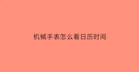 机械手表怎么看日历时间(机械表看日期)