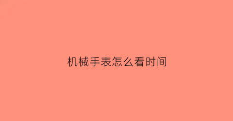 “机械手表怎么看时间(机械手表怎么看时间)