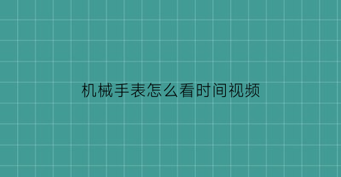 机械手表怎么看时间视频(机械手表怎么看时间视频图解)