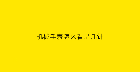 “机械手表怎么看是几针(机械手表怎么看是几针的)