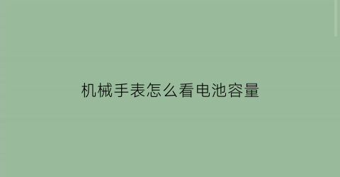 机械手表怎么看电池容量(手表怎么看是电池的还是机械的)