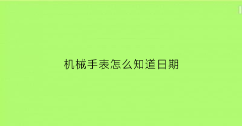 “机械手表怎么知道日期(怎么看机械手表时间)