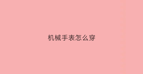 “机械手表怎么穿(机械表怎么佩戴视频)