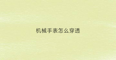 “机械手表怎么穿透(机械表如何带手上)