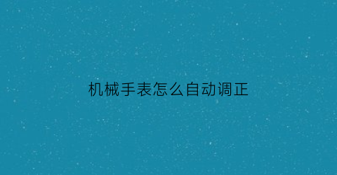 机械手表怎么自动调正