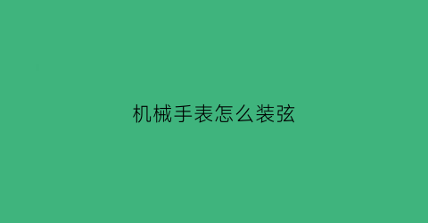 机械手表怎么装弦